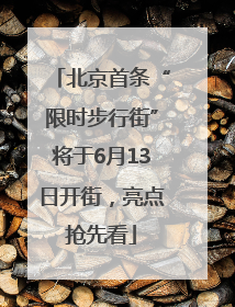 北京首条“限时步行街”将于6月13日开街，亮点抢先看